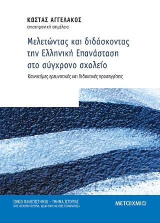 Μελετώντας και Διδάσκοντας την Ελληνική Επανάσταση στο σύγχρονο σχολείο: καινοτόμες ερευνητικές και διδακτικές προσεγγίσεις